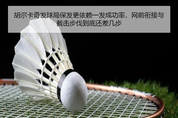 胡尔卡奇发球局保发更依赖一发成功率，网前衔接与截击步伐到底还差几步
